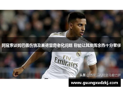 阿隆索谈姆巴佩伤情及莫德里奇老化问题 称能让其发挥余热十分奢侈